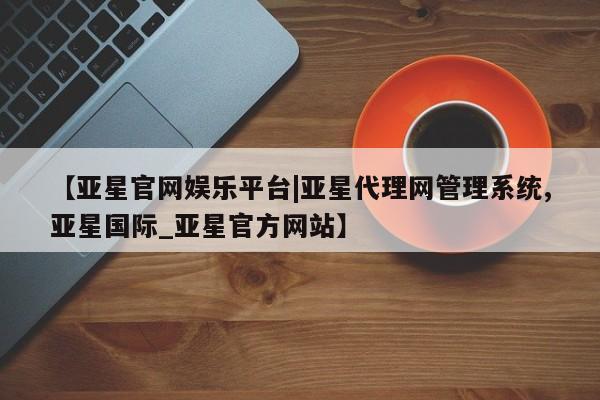 亚星会员注册【亚星官网娱乐平台|亚星代理网管理系统,亚星国际_亚星官方网站】