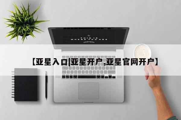 亚星会员注册【亚星入口|亚星开户,亚星官网开户】