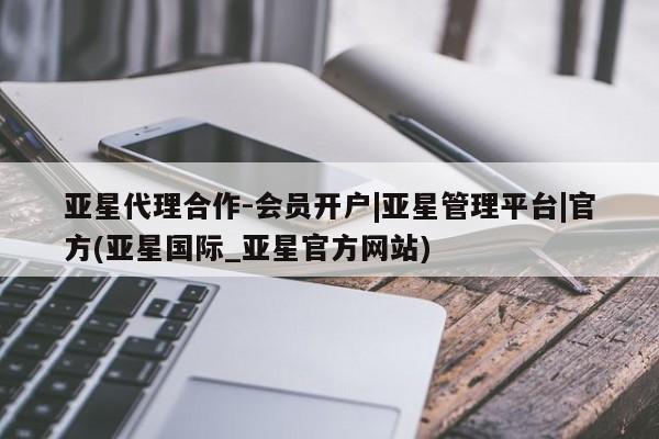 亚星会员注册亚星代理合作-会员开户|亚星管理平台|官方(亚星国际_亚星官方网站)