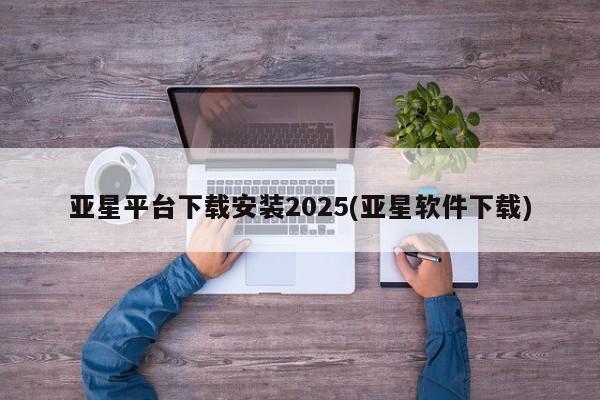 亚星会员注册亚星平台下载安装2025(亚星软件下载)