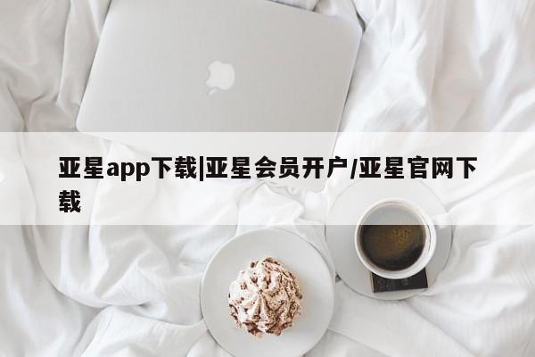 亚星会员注册亚星app下载|亚星会员开户/亚星官网下载