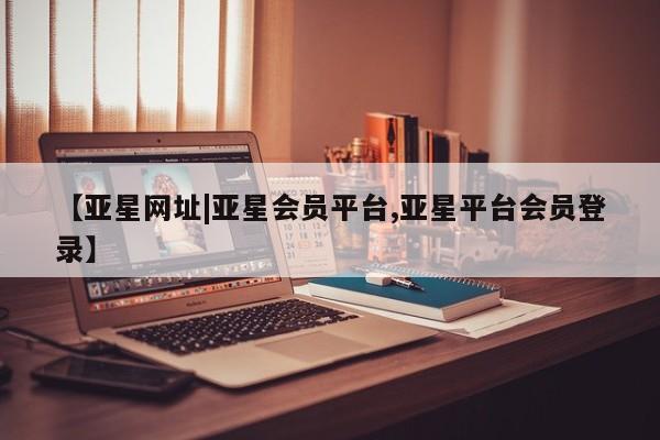 亚星网址|亚星会员平台