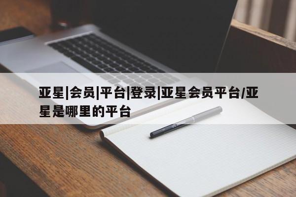 亚星会员注册亚星|会员|平台|登录|亚星会员平台/亚星是哪里的平台