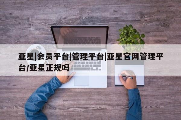亚星|会员平台|管理平台|亚星官网管理平台