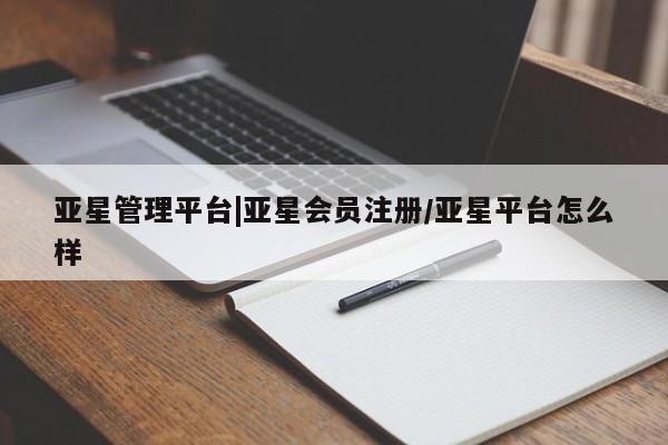 亚星会员注册亚星管理平台|亚星会员注册/亚星平台怎么样