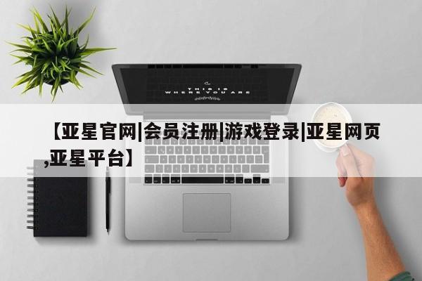 亚星会员注册【亚星官网|会员注册|游戏登录|亚星网页,亚星平台】