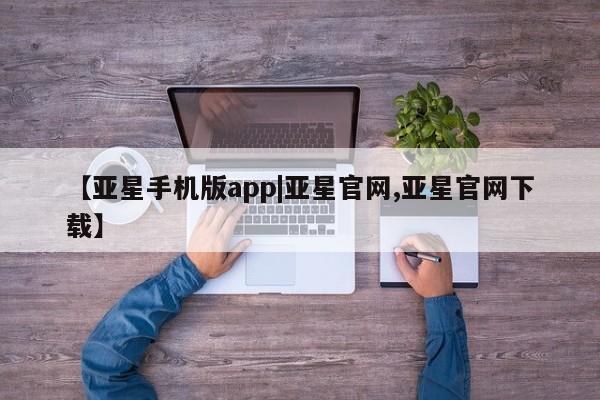 亚星会员注册【亚星手机版app|亚星官网,亚星官网下载】