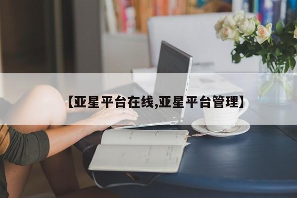 亚星会员注册【亚星平台在线,亚星平台管理】