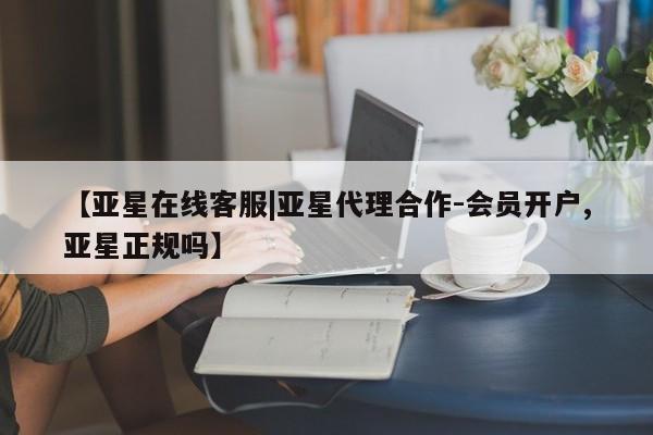 亚星会员注册【亚星在线客服|亚星代理合作-会员开户,亚星正规吗】