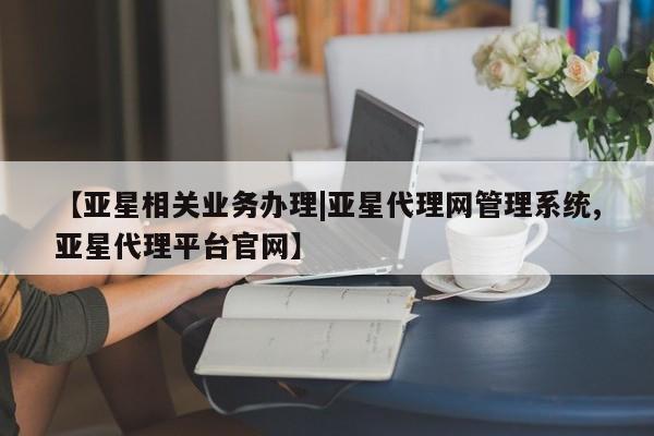 亚星会员注册【亚星相关业务办理|亚星代理网管理系统,亚星代理平台官网】