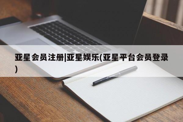 亚星会员注册|亚星娱乐(亚星平台会员登录)