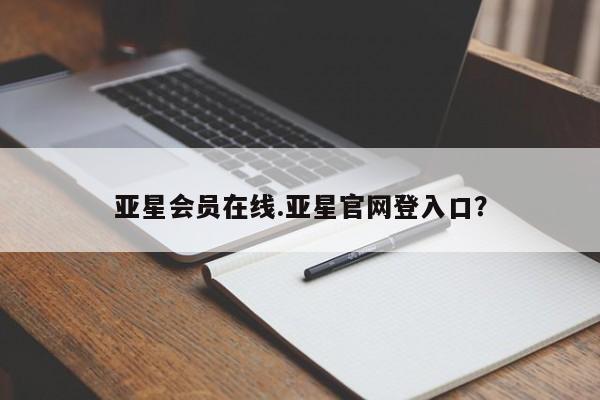 亚星会员注册亚星会员在线.亚星官网登入口？
