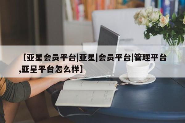 亚星会员平台|亚星|会员平台|管理平台